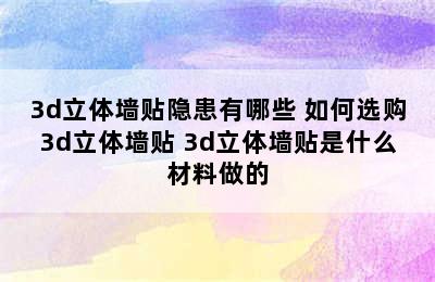 3d立体墙贴隐患有哪些 如何选购3d立体墙贴 3d立体墙贴是什么材料做的